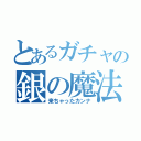 とあるガチャの銀の魔法（来ちゃったカンナ）