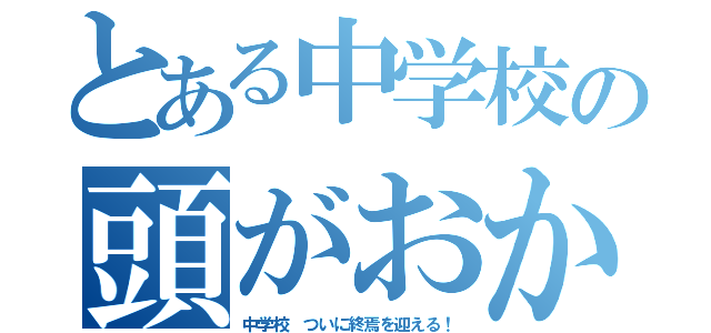 とある中学校の頭がおかしい（中学校　ついに終焉を迎える！）