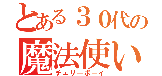 とある３０代の魔法使い（チェリーボーイ）