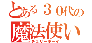 とある３０代の魔法使い（チェリーボーイ）