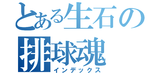 とある生石の排球魂（インデックス）