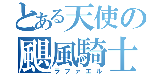 とある天使の颶風騎士（ラファエル）