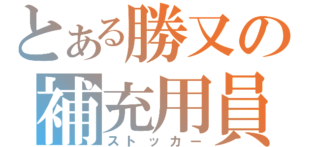 とある勝又の補充用員（ストッカー）