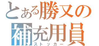 とある勝又の補充用員（ストッカー）