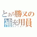 とある勝又の補充用員（ストッカー）