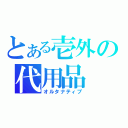 とある壱外の代用品（オルタナティブ）