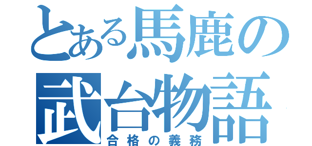 とある馬鹿の武台物語（合格の義務）