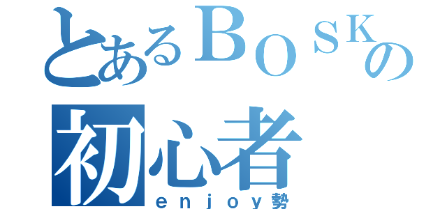 とあるＢＯＳＫの初心者（ｅｎｊｏｙ勢）