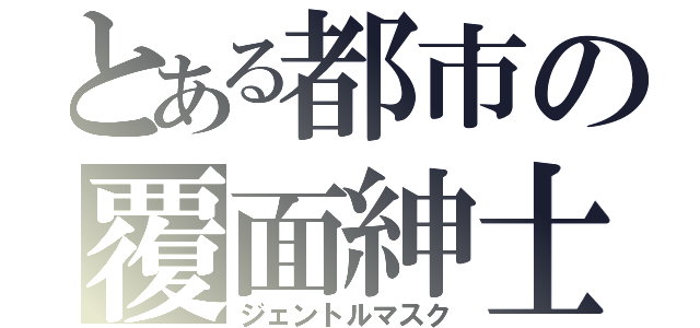 とある都市の覆面紳士（ジェントルマスク）