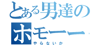 とある男達のホモーー（やらないか）