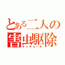 とある二人の害虫駆除（キンチョール）