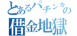 とあるパチンカスの借金地獄（）