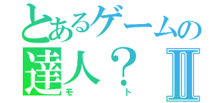 とあるゲームの達人？Ⅱ（モト）