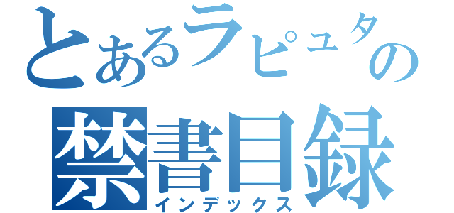 とあるラピュタの禁書目録（インデックス）