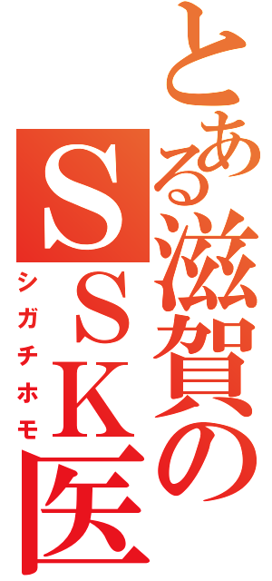 とある滋賀のＳＳＫ医者（シガチホモ）