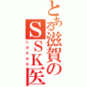 とある滋賀のＳＳＫ医者（シガチホモ）