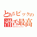 とあるピックの滑舌最高！（ちわめてちびしいじょうちょう）