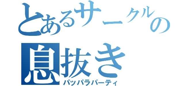 とあるサークルの息抜き（パッパラパーティ）