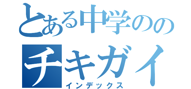 とある中学ののチキガイ（インデックス）