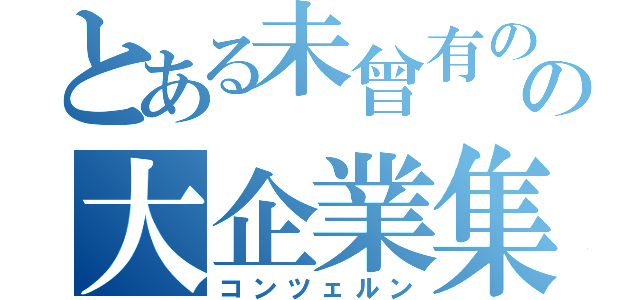 とある未曾有のの大企業集団（コンツェルン）