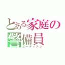 とある家庭の警備員（ガーディアン）