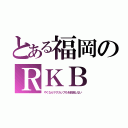 とある福岡のＲＫＢ（やくならマグカップもを放送しない）