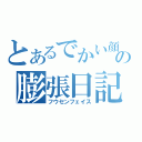 とあるでかい顔の膨張日記（フウセンフェイス）