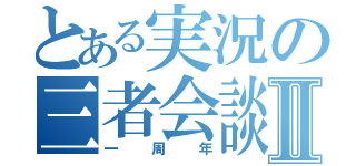 とある実況の三者会談Ⅱ（一周年）