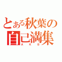 とある秋葉の自己満集団（ＡＫＢ）