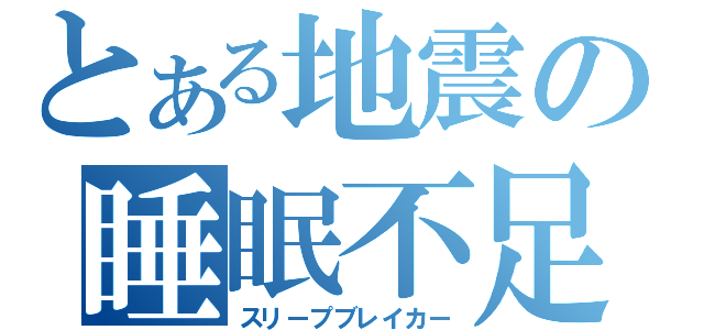 とある地震の睡眠不足（スリープブレイカー）