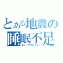 とある地震の睡眠不足（スリープブレイカー）