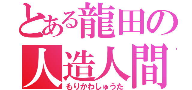 とある龍田の人造人間（もりかわしゅうた）