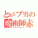 とあるブ男の魔術師赤（マジシャンズレッド）