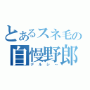 とあるスネ毛の自慢野郎（ナルシ～）