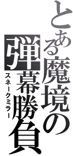 とある魔境の弾幕勝負（スネークミラー）