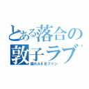 とある落合の敦子ラブ （隠れＡＫＢファン）