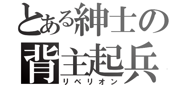 とある紳士の背主起兵（リベリオン）