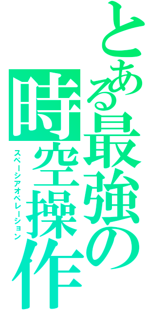 とある最強の時空操作（スペーシアオペレーション）
