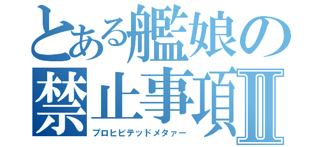 とある艦娘の禁止事項Ⅱ（プロヒビテッドメタァー）