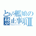 とある艦娘の禁止事項Ⅱ（プロヒビテッドメタァー）