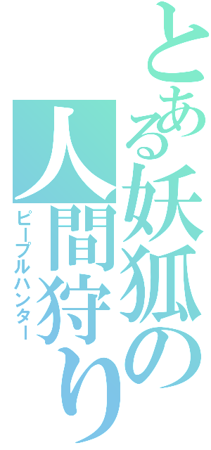 とある妖狐の人間狩り（ピープルハンター）