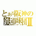 とある阪神の鉄道球団Ⅱ（阪神タイガース）