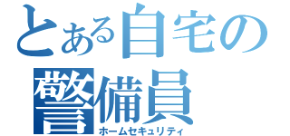 とある自宅の警備員（ホームセキュリティ）