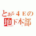 とある４Ｅの地下本部（４Ｅ）