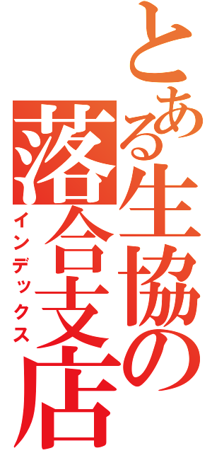 とある生協の落合支店（インデックス）