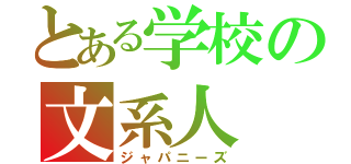 とある学校の文系人（ジャパニーズ）