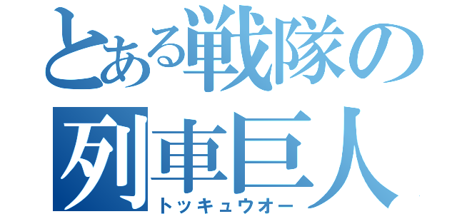 とある戦隊の列車巨人（トッキュウオー）