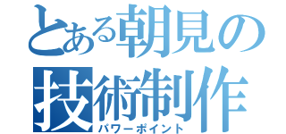 とある朝見の技術制作（パワーポイント）