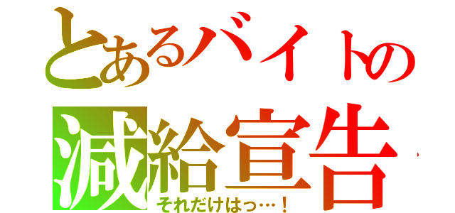 とあるバイトの減給宣告（それだけはっ…！）