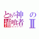 とある神の捕喰者Ⅱ（ゴッドイーター）